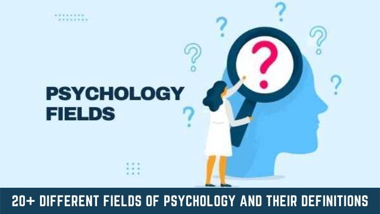 20+ DIFFERENT FIELDS OF PSYCHOLOGY AND THEIR DEFINITIONS
