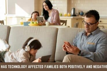 How has Technology Affected Families both Positively and Negatively?
